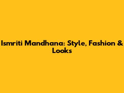Ismriti Mandhana: Style, Fashion & Looks