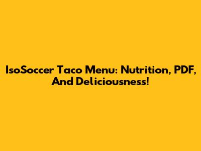 IsoSoccer Taco Menu: Nutrition, PDF, And Deliciousness!