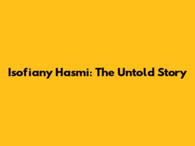 Isofiany Hasmi: The Untold Story