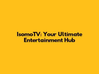 IsomoTV: Your Ultimate Entertainment Hub