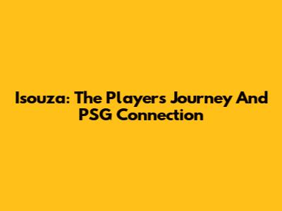 Isouza: The Player's Journey And PSG Connection