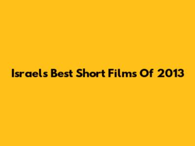 Israel's Best Short Films Of 2013