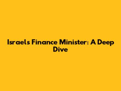 Israel's Finance Minister: A Deep Dive