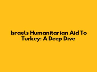 Israel's Humanitarian Aid To Turkey: A Deep Dive