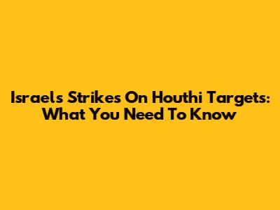 Israel's Strikes On Houthi Targets: What You Need To Know