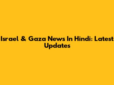 Israel & Gaza News In Hindi: Latest Updates