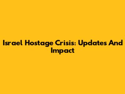 Israel Hostage Crisis: Updates And Impact