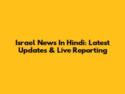 Israel News In Hindi: Latest Updates & Live Reporting