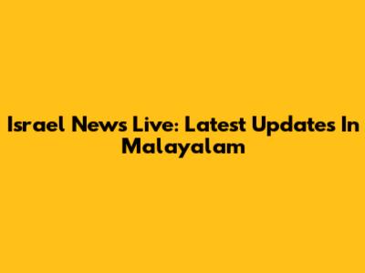 Israel News Live: Latest Updates In Malayalam