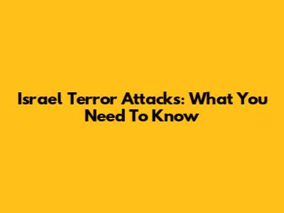 Israel Terror Attacks: What You Need To Know