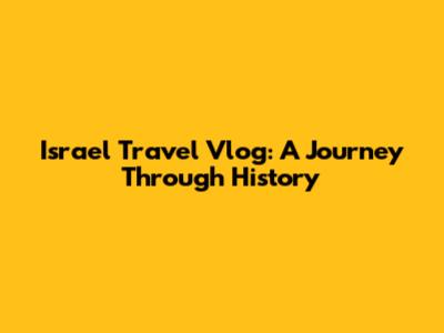Israel Travel Vlog: A Journey Through History