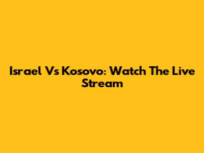 Israel Vs Kosovo: Watch The Live Stream