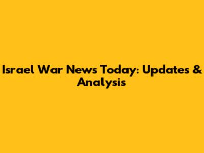 Israel War News Today: Updates & Analysis