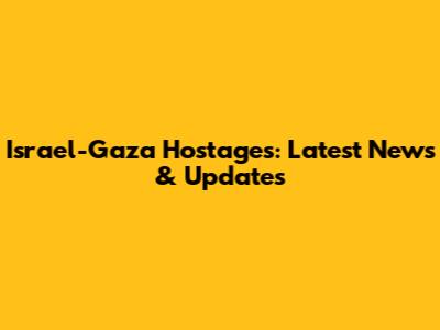 Israel-Gaza Hostages: Latest News & Updates