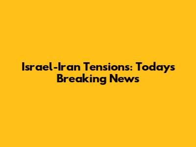 Israel-Iran Tensions: Today's Breaking News