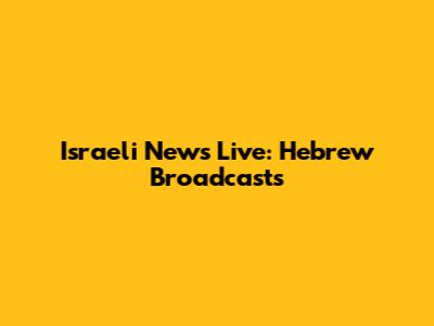 Israeli News Live: Hebrew Broadcasts