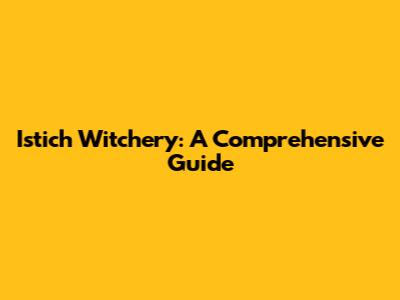 Istich Witchery: A Comprehensive Guide