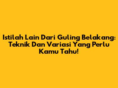 Istilah Lain Dari Guling Belakang: Teknik Dan Variasi Yang Perlu Kamu Tahu!