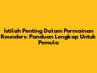 Istilah Penting Dalam Permainan Rounders: Panduan Lengkap Untuk Pemula