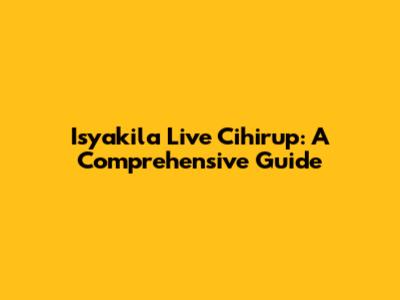 Isyakila Live Cihirup: A Comprehensive Guide