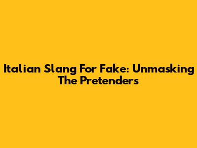 Italian Slang For Fake: Unmasking The Pretenders