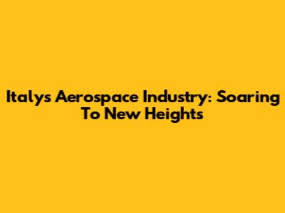 Italy's Aerospace Industry: Soaring To New Heights