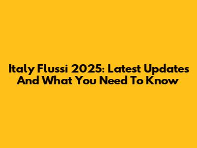 Italy Flussi 2025: Latest Updates And What You Need To Know