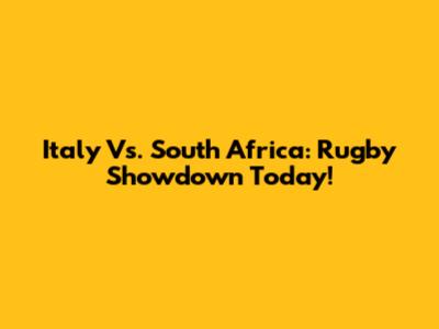 Italy Vs. South Africa: Rugby Showdown Today!