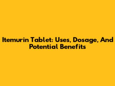 Itemurin Tablet: Uses, Dosage, And Potential Benefits