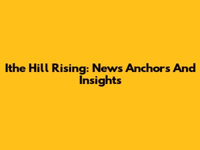 Ithe Hill Rising: News Anchors And Insights
