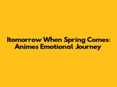 Itomorrow When Spring Comes: Anime's Emotional Journey