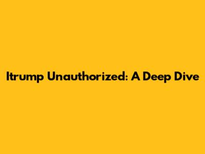 Itrump Unauthorized: A Deep Dive
