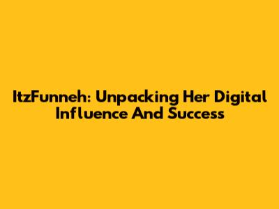 ItzFunneh: Unpacking Her Digital Influence And Success