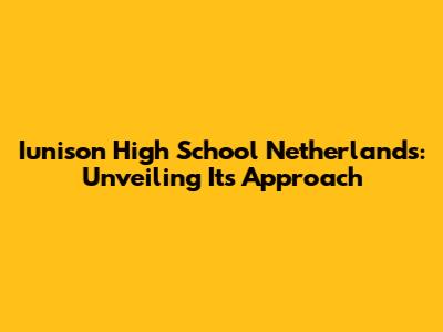 Iunison High School Netherlands: Unveiling Its Approach