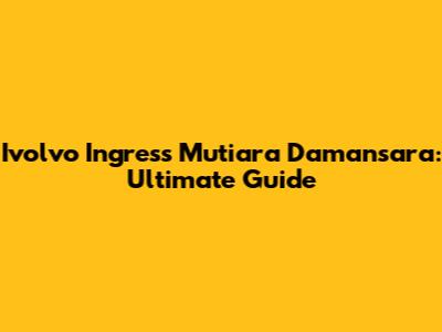 Ivolvo Ingress Mutiara Damansara: Ultimate Guide