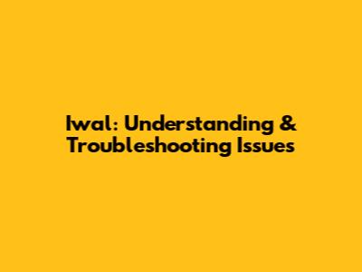Iwal: Understanding & Troubleshooting Issues