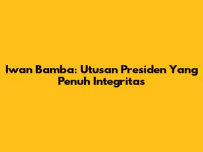 Iwan Bamba: Utusan Presiden Yang Penuh Integritas