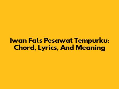 Iwan Fals' Pesawat Tempurku: Chord, Lyrics, And Meaning