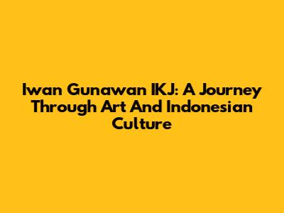 Iwan Gunawan IKJ: A Journey Through Art And Indonesian Culture
