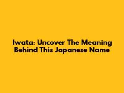Iwata: Uncover The Meaning Behind This Japanese Name