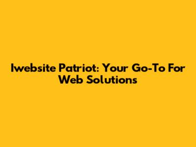 Iwebsite Patriot: Your Go-To For Web Solutions