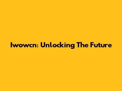Iwowcn: Unlocking The Future