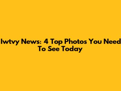 Iwtvy News: 4 Top Photos You Need To See Today