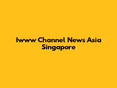 Iwww Channel News Asia Singapore