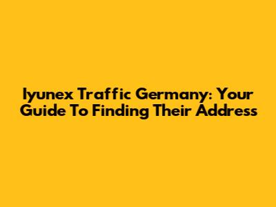 Iyunex Traffic Germany: Your Guide To Finding Their Address