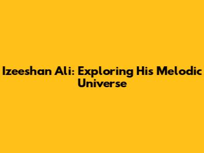 Izeeshan Ali: Exploring His Melodic Universe