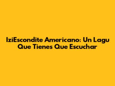 IziEscondite Americano: Un Lagu Que Tienes Que Escuchar