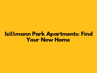 Izillmann Park Apartments: Find Your New Home