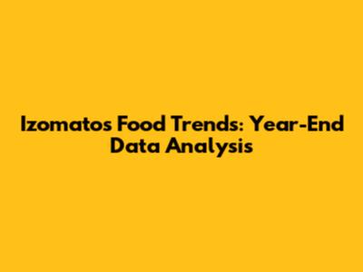 Izomato's Food Trends: Year-End Data Analysis