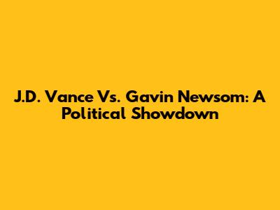 J.D. Vance Vs. Gavin Newsom: A Political Showdown